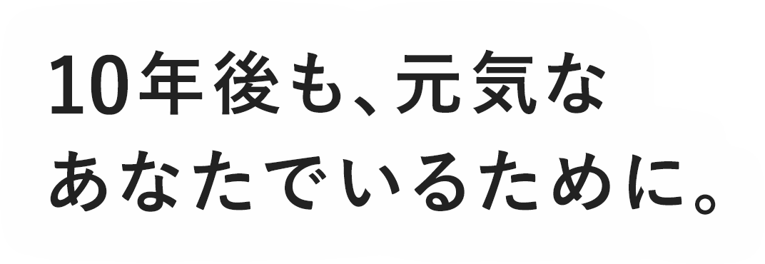 10年後も元気なあなたでいるために